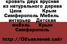 кровать двух ярусная из натурального дерева › Цена ­ 17 000 - Крым, Симферополь Мебель, интерьер » Детская мебель   . Крым,Симферополь